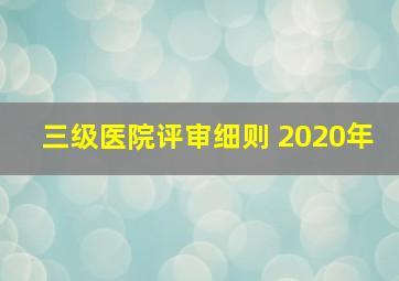 三级医院评审细则 2020年